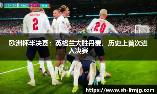 欧洲杯半决赛：英格兰大胜丹麦，历史上首次进入决赛