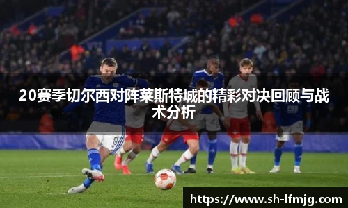 20赛季切尔西对阵莱斯特城的精彩对决回顾与战术分析
