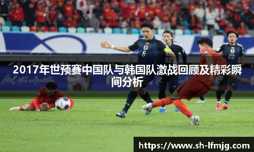 2017年世预赛中国队与韩国队激战回顾及精彩瞬间分析