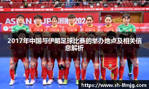 2017年中国与伊朗足球比赛的举办地点及相关信息解析
