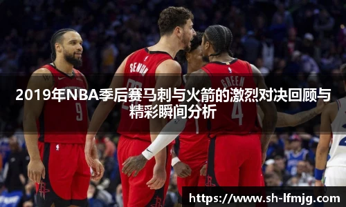 2019年NBA季后赛马刺与火箭的激烈对决回顾与精彩瞬间分析