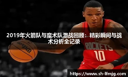 2019年火箭队与魔术队激战回顾：精彩瞬间与战术分析全记录