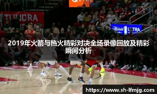 2019年火箭与热火精彩对决全场录像回放及精彩瞬间分析