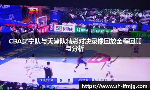 CBA辽宁队与天津队精彩对决录像回放全程回顾与分析