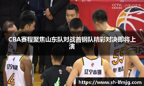 CBA赛程聚焦山东队对战首钢队精彩对决即将上演