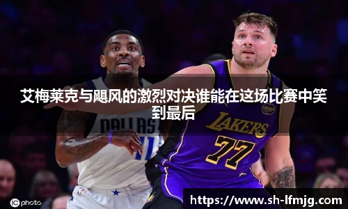 艾梅莱克与飓风的激烈对决谁能在这场比赛中笑到最后