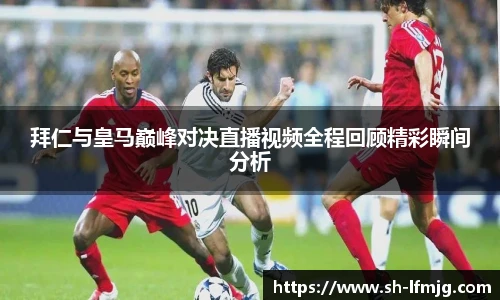 拜仁与皇马巅峰对决直播视频全程回顾精彩瞬间分析