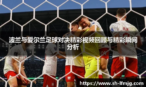 波兰与爱尔兰足球对决精彩视频回顾与精彩瞬间分析